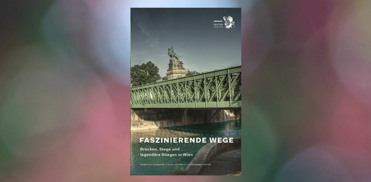 Faszinierende Wege - Brücken, Stege und legendäre Stiegen in Wien von Gabriele Hasmann (Text) und Charlotte Schwarz (Fotos)