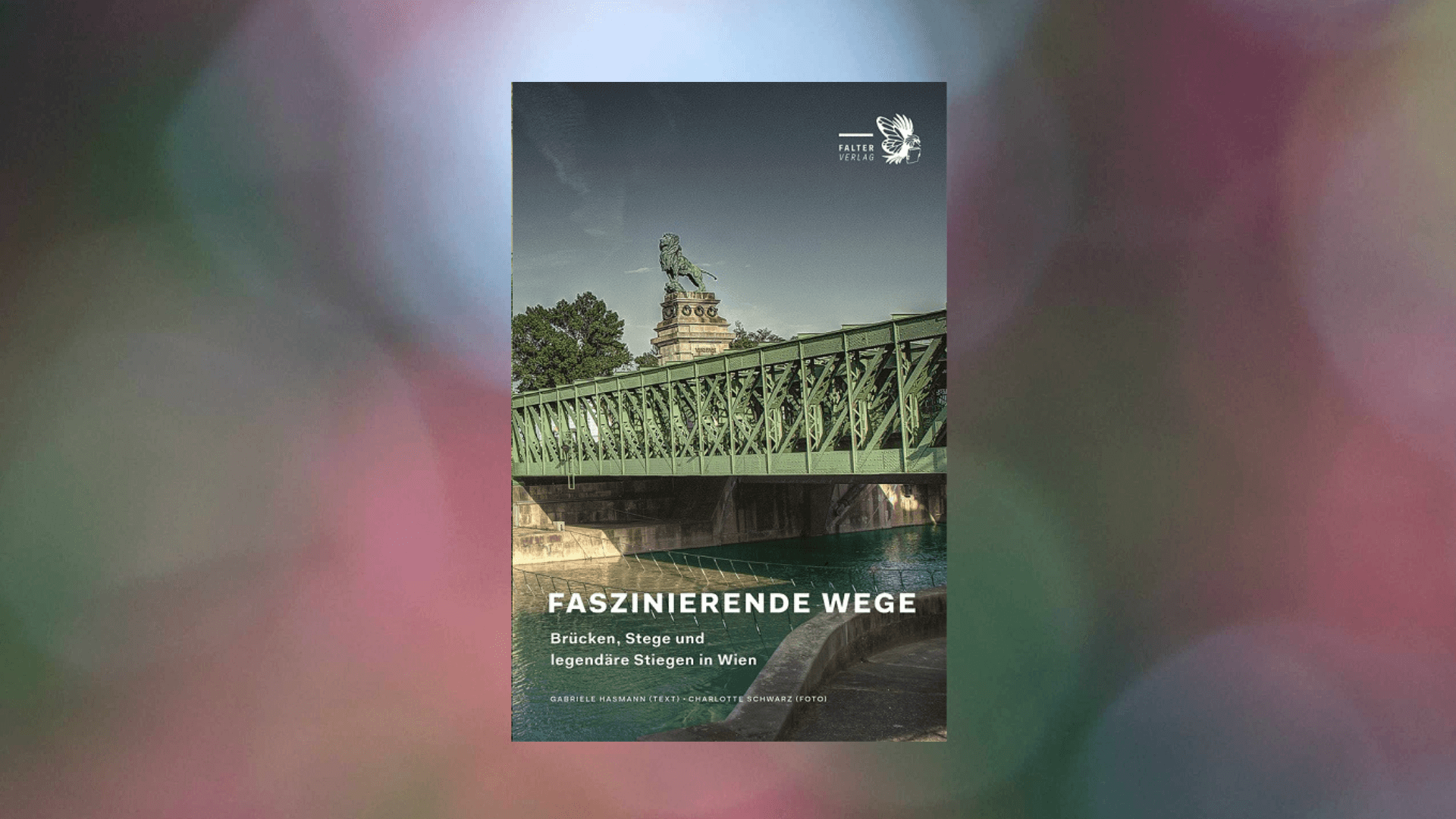 Faszinierende Wege - Brücken, Stege und legendäre Stiegen in Wien von Gabriele Hasmann (Text) und Charlotte Schwarz (Fotos)